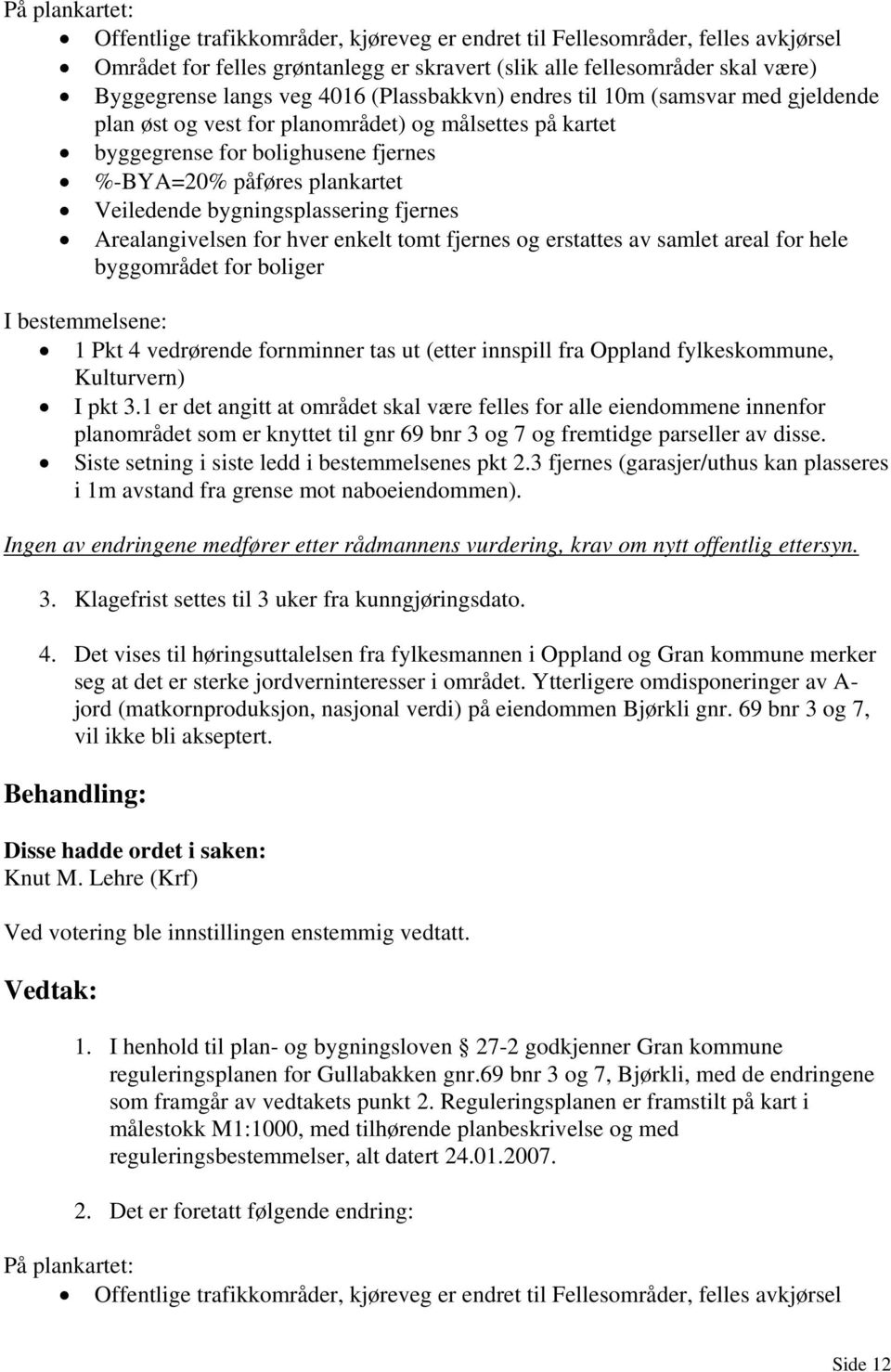 bygningsplassering fjernes Arealangivelsen for hver enkelt tomt fjernes og erstattes av samlet areal for hele byggområdet for boliger I bestemmelsene: 1 Pkt 4 vedrørende fornminner tas ut (etter