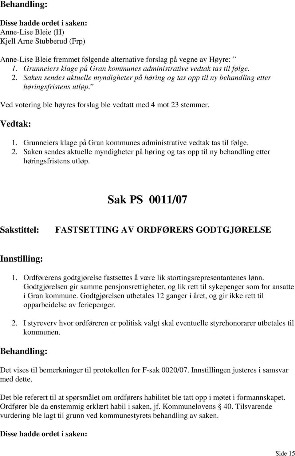 Ved votering ble høyres forslag ble vedtatt med 4 mot 23 stemmer. 1.  Sak PS 0011/07 FASTSETTING AV ORDFØRERS GODTGJØRELSE 1.