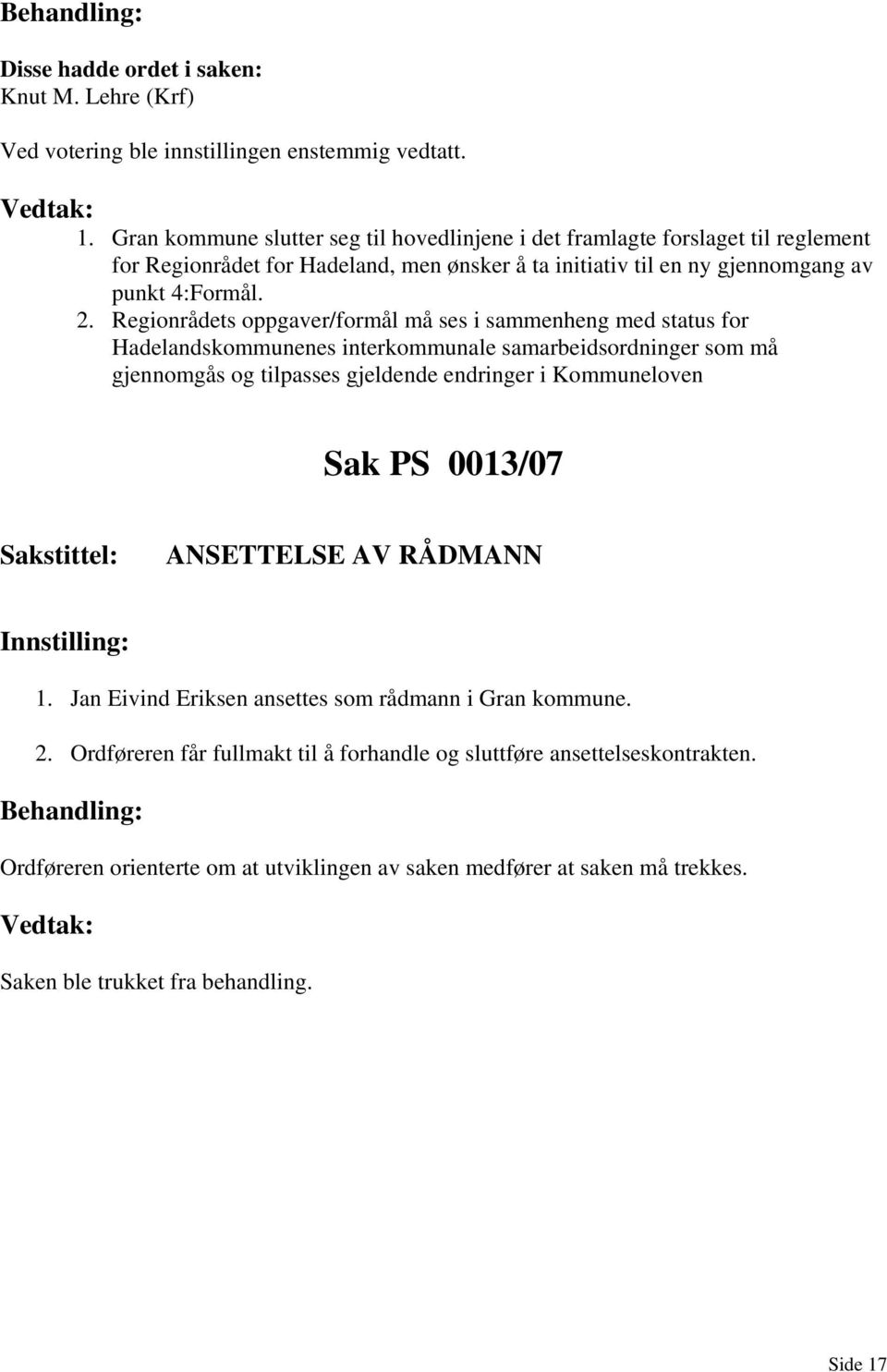 2. Regionrådets oppgaver/formål må ses i sammenheng med status for Hadelandskommunenes interkommunale samarbeidsordninger som må gjennomgås og tilpasses gjeldende endringer i