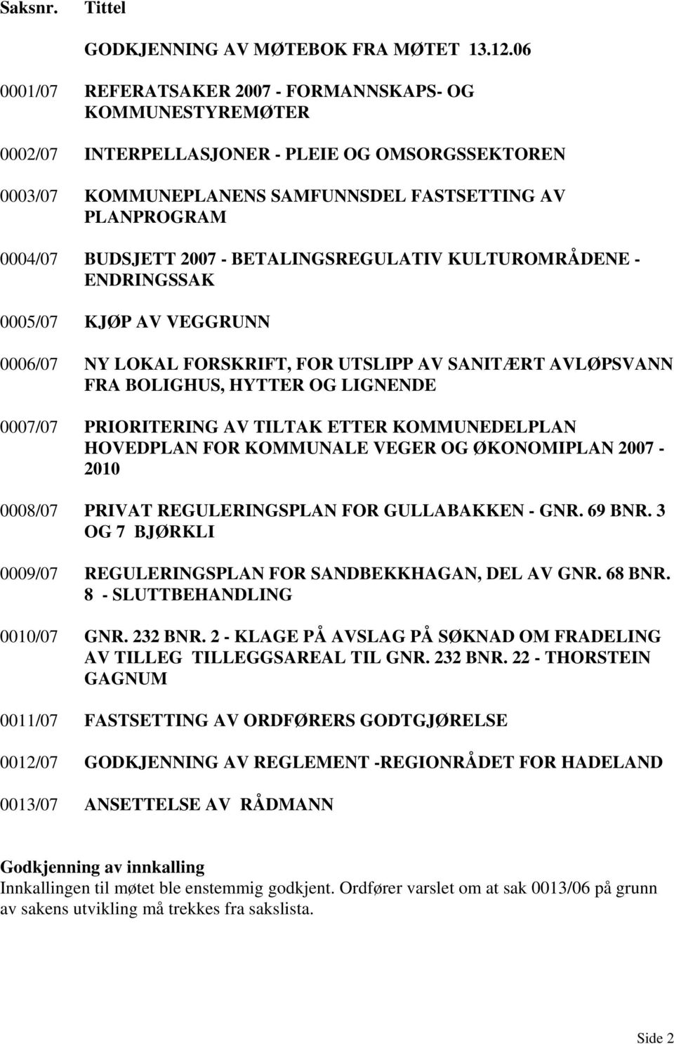 2007 - BETALINGSREGULATIV KULTUROMRÅDENE - ENDRINGSSAK 0005/07 KJØP AV VEGGRUNN 0006/07 NY LOKAL FORSKRIFT, FOR UTSLIPP AV SANITÆRT AVLØPSVANN FRA BOLIGHUS, HYTTER OG LIGNENDE 0007/07 PRIORITERING AV