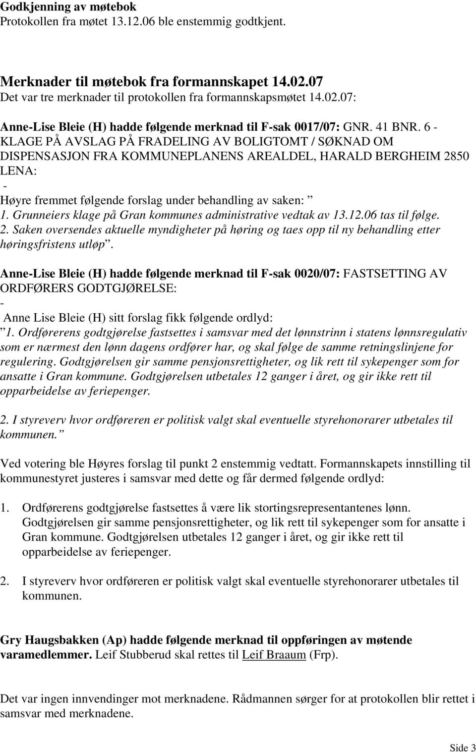 Grunneiers klage på Gran kommunes administrative vedtak av 13.12.06 tas til følge. 2. Saken oversendes aktuelle myndigheter på høring og taes opp til ny behandling etter høringsfristens utløp.