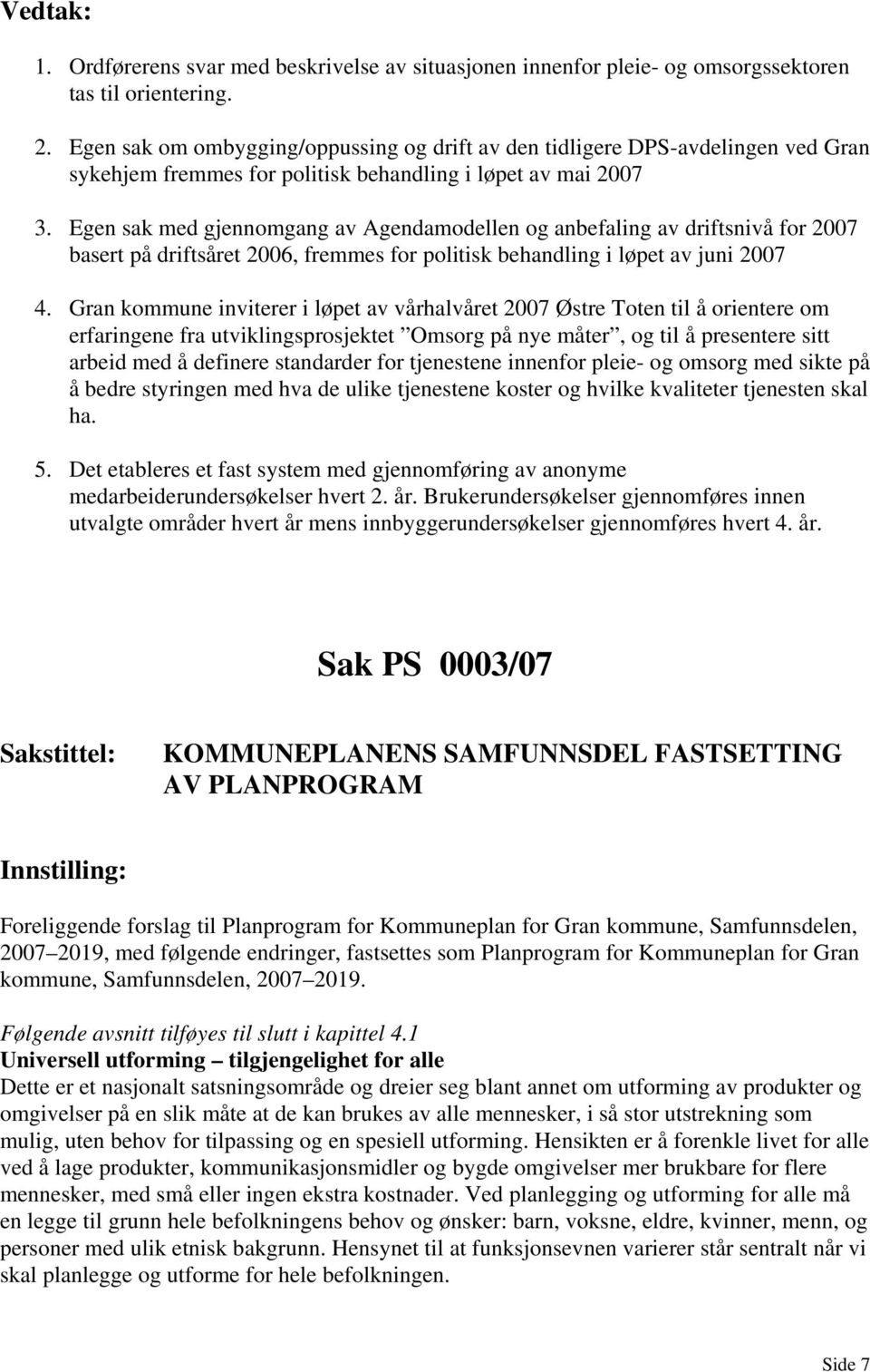 Egen sak med gjennomgang av Agendamodellen og anbefaling av driftsnivå for 2007 basert på driftsåret 2006, fremmes for politisk behandling i løpet av juni 2007 4.