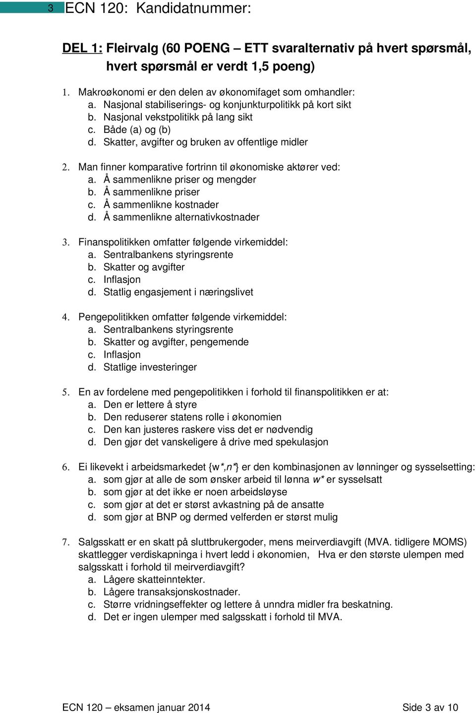 Man finner komparative fortrinn til økonomiske aktører ved: a. Å sammenlikne priser og mengder b. Å sammenlikne priser c. Å sammenlikne kostnader d. Å sammenlikne alternativkostnader 3.