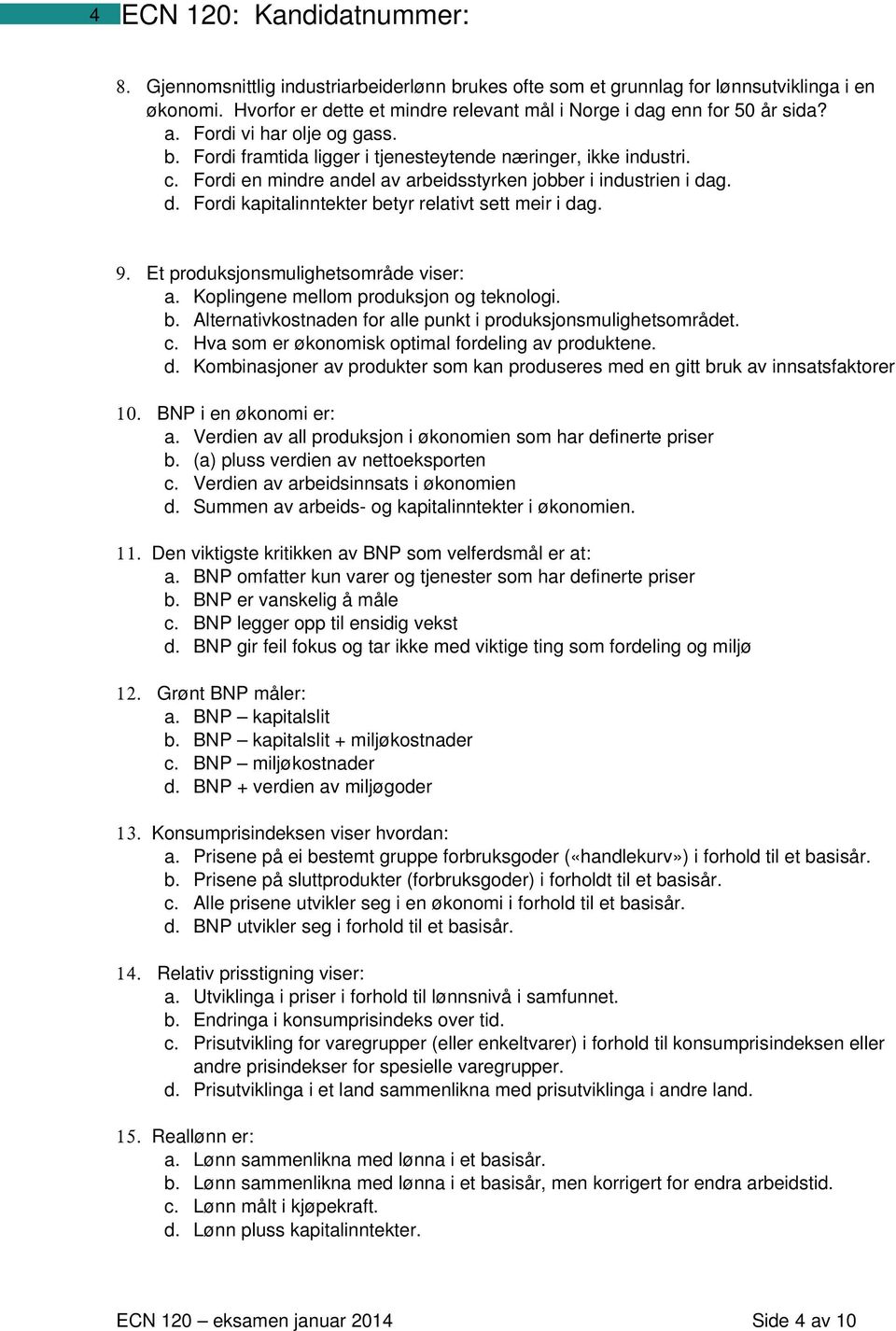 Fordi en mindre andel av arbeidsstyrken jobber i industrien i dag. d. Fordi kapitalinntekter betyr relativt sett meir i dag. 9. Et produksjonsmulighetsområde viser: a.