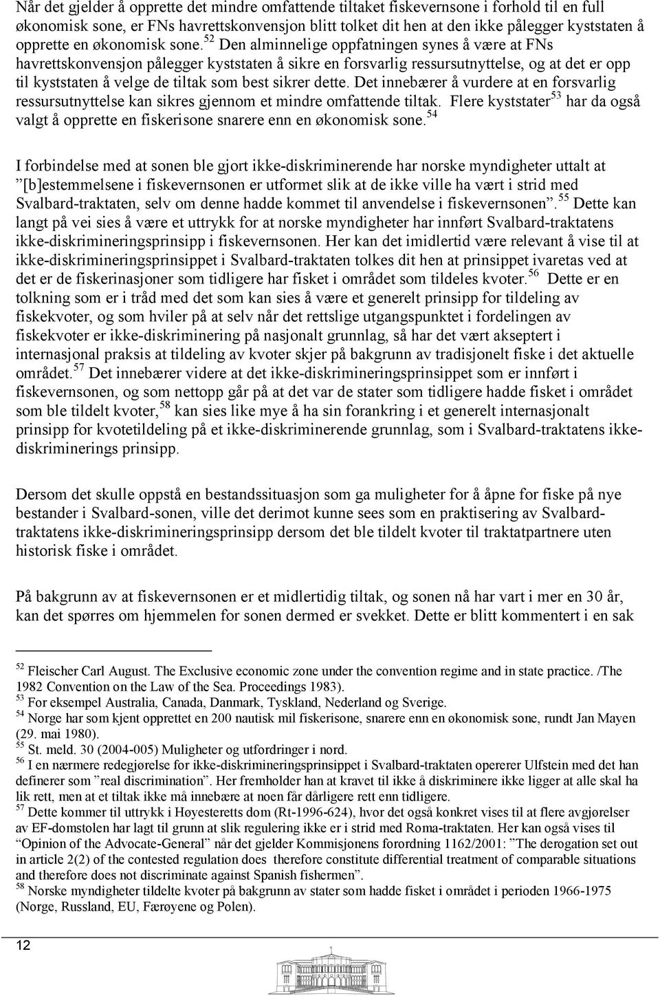 52 Den alminnelige oppfatningen synes å være at FNs havrettskonvensjon pålegger kyststaten å sikre en forsvarlig ressursutnyttelse, og at det er opp til kyststaten å velge de tiltak som best sikrer