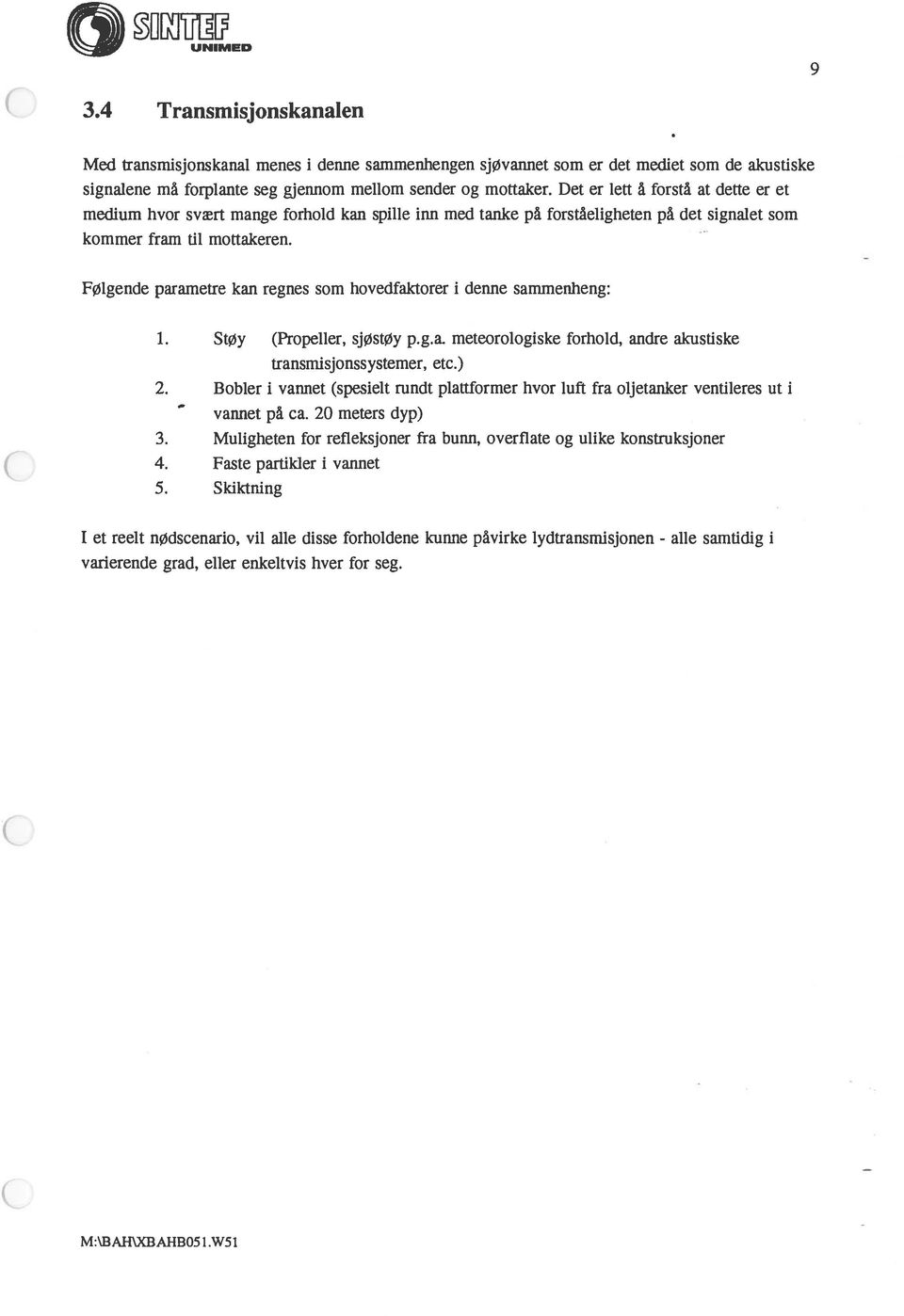 Følgende parametre kan regnes som hovedfaktorer i denne sammenheng: 1. Støy (Propeller, sjøstøy p.g.a. meteorologiske forhold, andre akustiske transmisjonssystemer, etc.) 2.