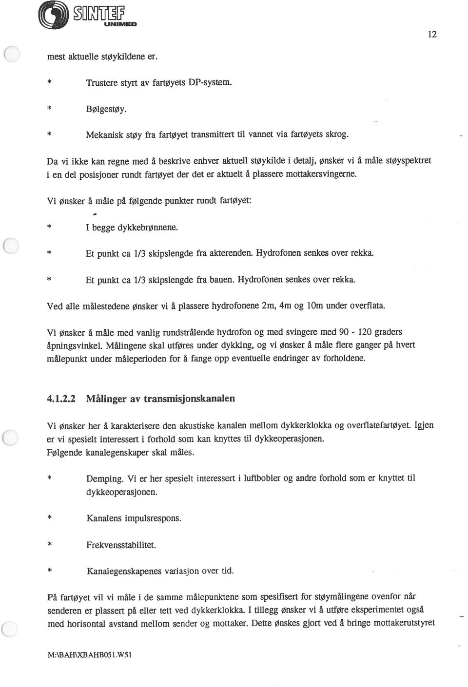 Vi Ønsker å måle på følgende punkter rundt fartøyet: I begge dykkebrønnene. Et punkt ca 1/3 skipsiengde fra akterenden. Hydrofonen senkes over rekka. Et punkt ca 1/3 skipslengde fra bauen.