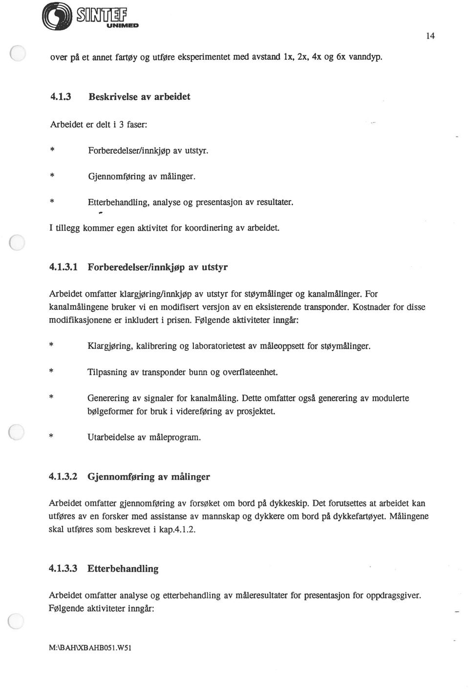 1 Forberedelser/innkjøp av utstyr Arbeidet omfatter klargjøring/innkjøp av utstyr for støymålinger og kanalmålinger. For kanalmålingene bruker vi en modifisert versjon av en eksisterende Iransponder.