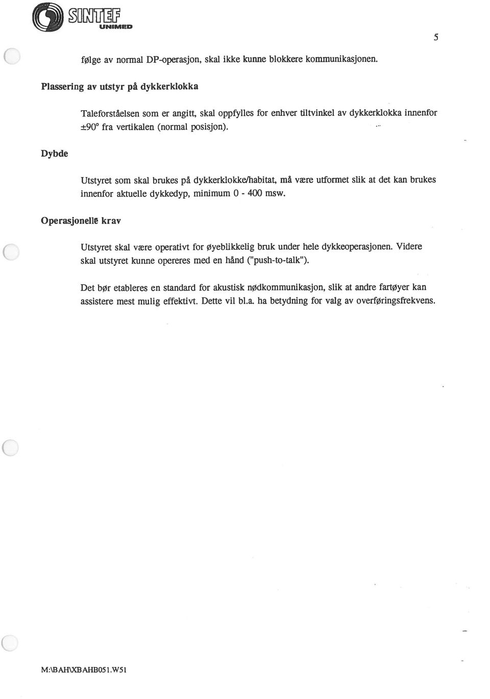 Dybde Utstyret som skal brukes på dykkerklokke/habitat, må være utformet slik at det kan brukes innenfor aktuelle dykkedyp, minimum 0-400 msw.