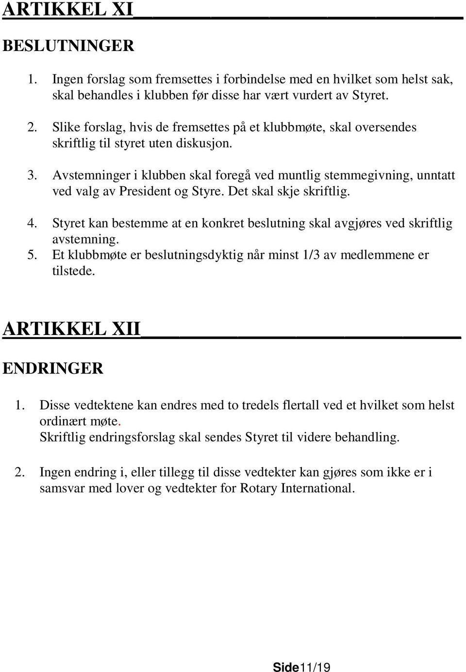 Avstemninger i klubben skal foregå ved muntlig stemmegivning, unntatt ved valg av President og Styre. Det skal skje skriftlig. 4.