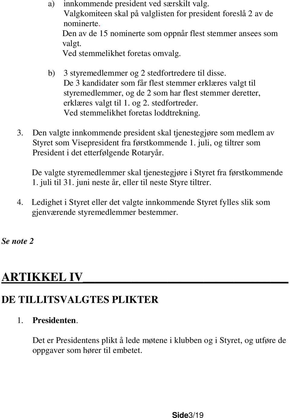 De 3 kandidater som får flest stemmer erklæres valgt til styremedlemmer, og de 2 som har flest stemmer deretter, erklæres valgt til 1. og 2. stedfortreder. Ved stemmelikhet foretas loddtrekning. 3. Den valgte innkommende president skal tjenestegjøre som medlem av Styret som Visepresident fra førstkommende 1.