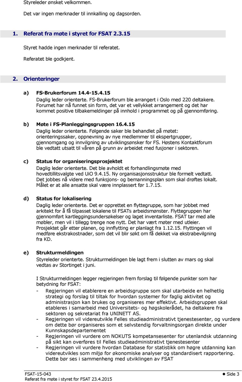 Forumet har nå funnet sin form, det var et vellykket arrangement og det har kommet positive tilbakemeldinger på innhold i programmet og på gjennomføring. b) Møte i FS-Planleggingsgruppen 16.4.