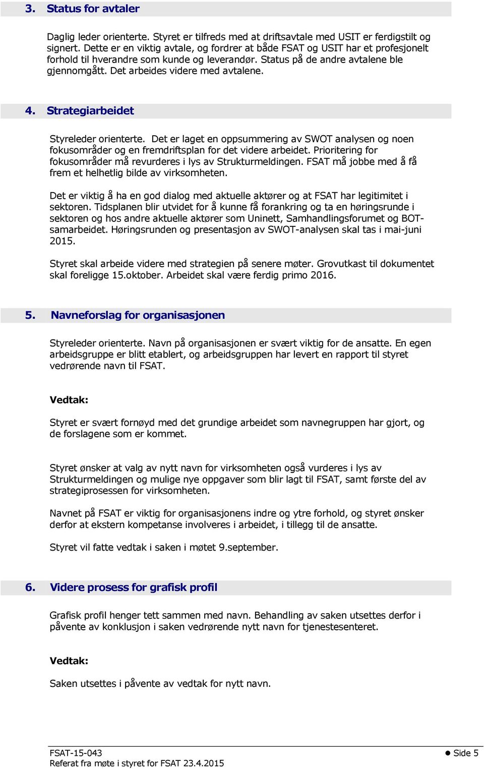 Det arbeides videre med avtalene. 4. Strategiarbeidet Styreleder orienterte. Det er laget en oppsummering av SWOT analysen og noen fokusområder og en fremdriftsplan for det videre arbeidet.