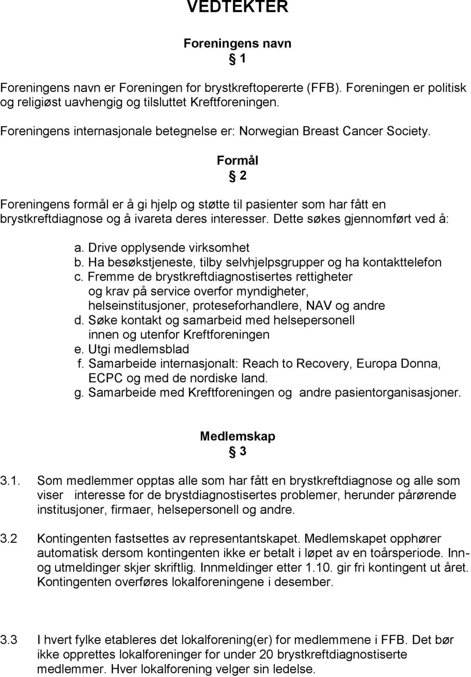 Formål 2 Foreningens formål er å gi hjelp og støtte til pasienter som har fått en brystkreftdiagnose og å ivareta deres interesser. Dette søkes gjennomført ved å: a. Drive opplysende virksomhet b.