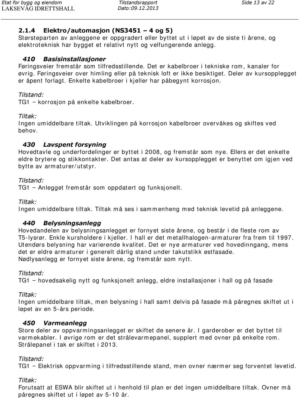 410 Basisinstallasjoner Føringsveier fremstår som tilfredsstillende. Det er kabelbroer i tekniske rom, kanaler for øvrig. Føringsveier over himling eller på teknisk loft er ikke besiktiget.