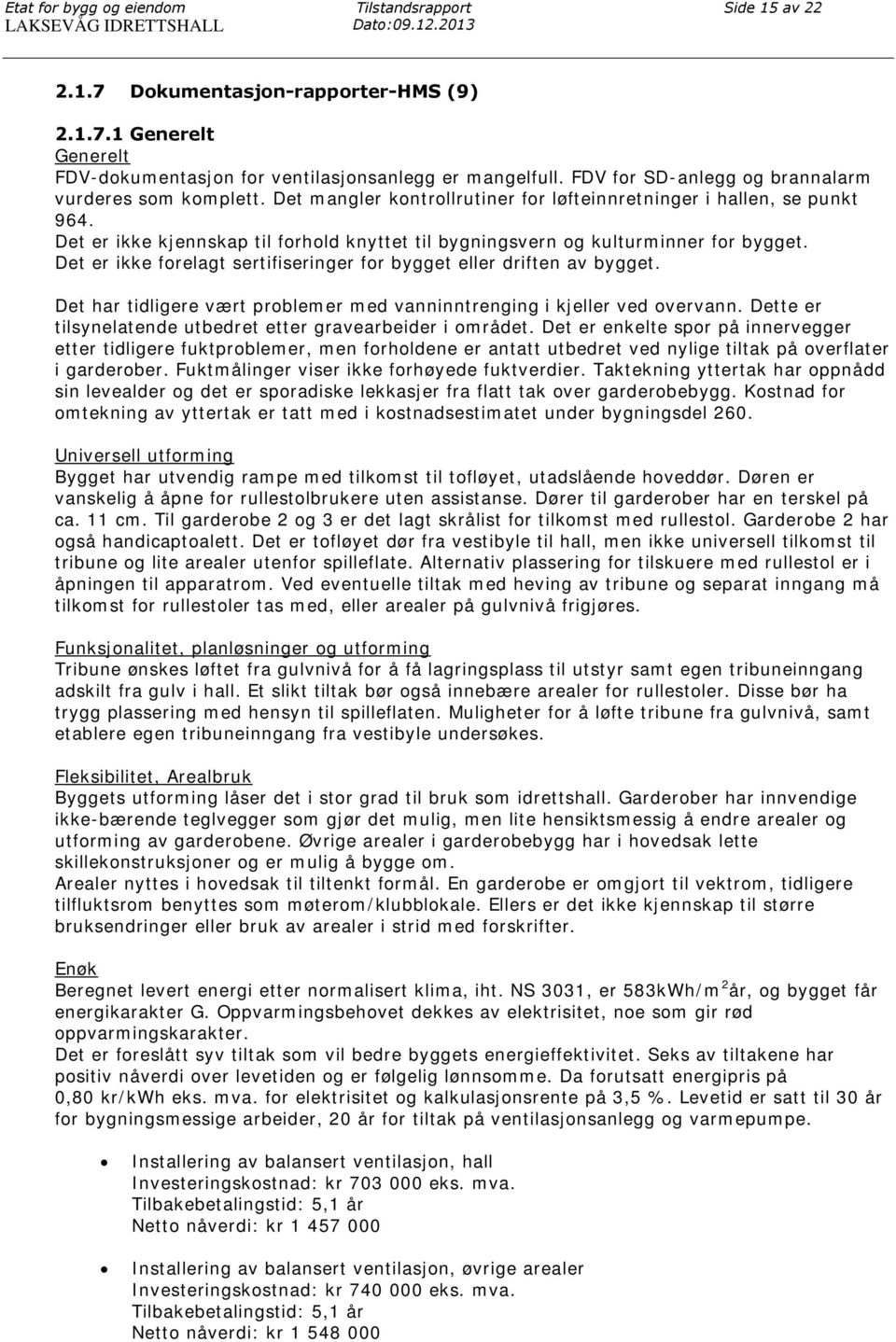 Det er ikke kjennskap til forhold knyttet til bygningsvern og kulturminner for bygget. Det er ikke forelagt sertifiseringer for bygget eller driften av bygget.