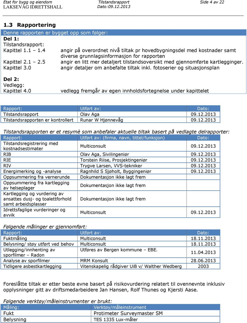 5 angir en litt mer detaljert tilstandsoversikt med gjennomførte kartlegginger. Kapittel 3.0 angir detaljer om anbefalte tiltak inkl. fotoserier og situasjonsplan Del 2: Vedlegg: Kapittel 4.