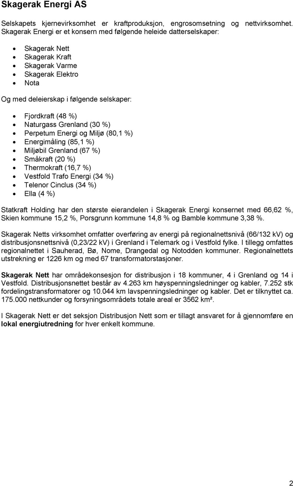 Naturgass Grenland (30 %) Perpetum Energi og Miljø (80,1 %) Energimåling (85,1 %) Miljøbil Grenland (67 %) Småkraft (20 %) Thermokraft (16,7 %) Vestfold Trafo Energi (34 %) Telenor Cinclus (34 %)