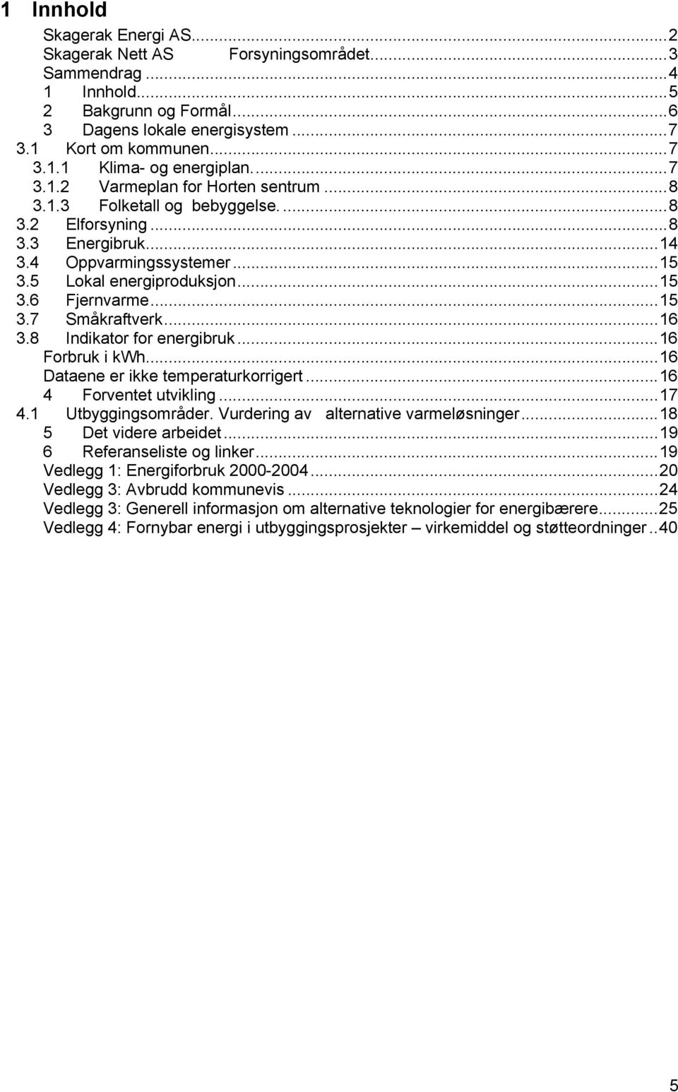 ..16 3.8 Indikator for energibruk...16 Forbruk i kwh...16 Dataene er ikke temperaturkorrigert...16 4 Forventet utvikling...17 4.1 Utbyggingsområder. Vurdering av alternative varmeløsninger.