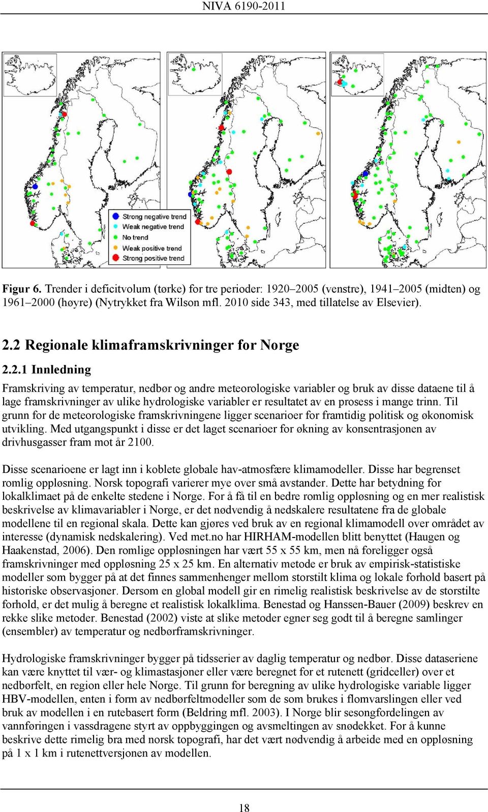 mange trinn. Til grunn for de meteorologiske framskrivningene ligger scenarioer for framtidig politisk og økonomisk utvikling.