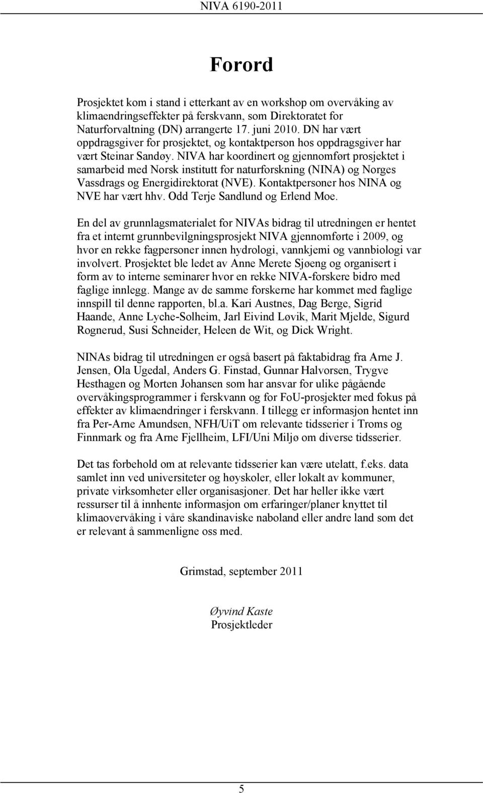 NIVA har koordinert og gjennomført prosjektet i samarbeid med Norsk institutt for naturforskning (NINA) og Norges Vassdrags og Energidirektorat (NVE). Kontaktpersoner hos NINA og NVE har vært hhv.