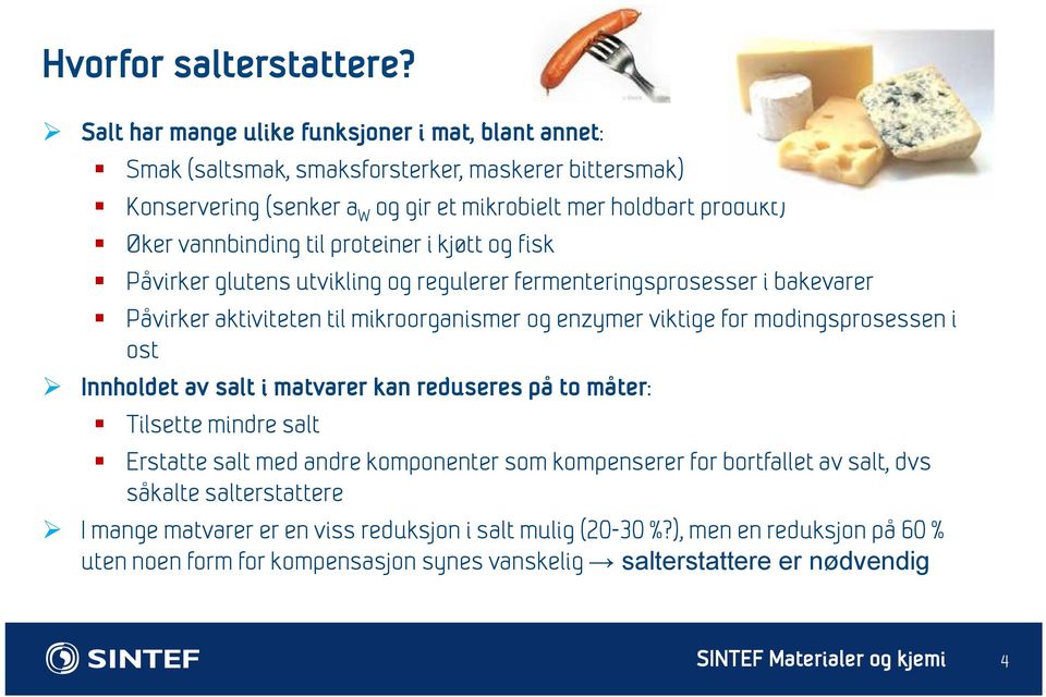 vannbinding til proteiner i kjøtt og fisk Påvirker glutens utvikling og regulerer fermenteringsprosesser i bakevarer Påvirker aktiviteten til mikroorganismer og enzymer viktige for