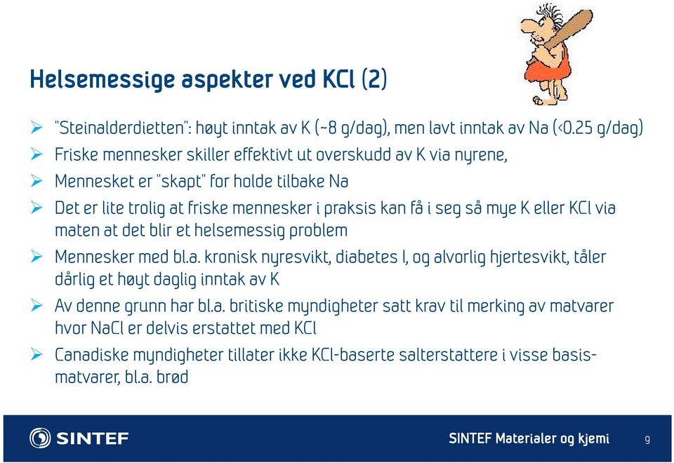 i seg så mye K eller KCl via maten at det blir et helsemessig problem Mennesker med bl.a. kronisk nyresvikt, diabetes I, og alvorlig hjertesvikt, tåler dårlig et høyt daglig inntak av K Av denne grunn har bl.