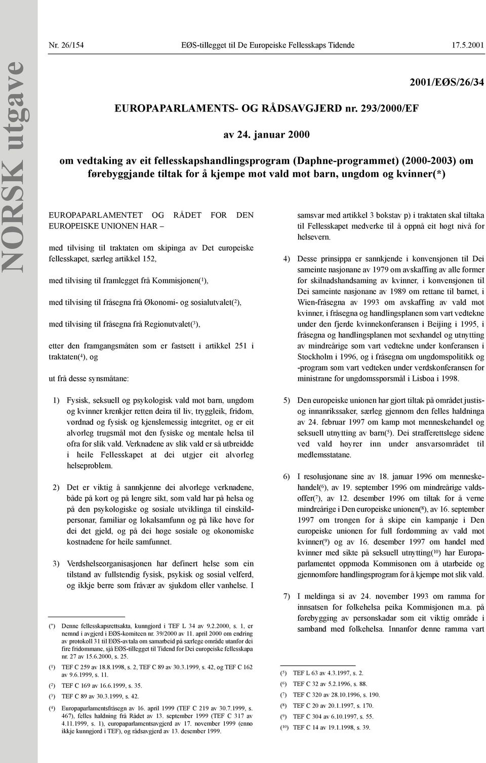 framgangsmåten som er fastsett i artikkel 251 i traktaten( 4 ), og ut frå desse synsmåtane: EUROPAPARLAMENTS- OG RÅDSAVGJERD nr. 293/2000/EF av 24.