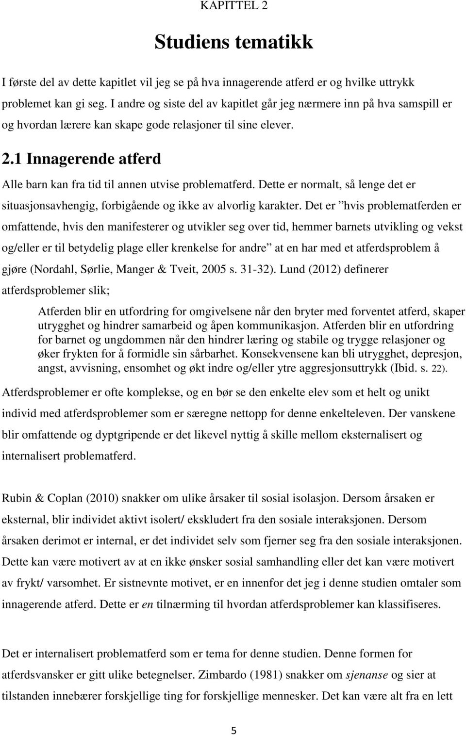 1 Innagerende atferd Alle barn kan fra tid til annen utvise problematferd. Dette er normalt, så lenge det er situasjonsavhengig, forbigående og ikke av alvorlig karakter.