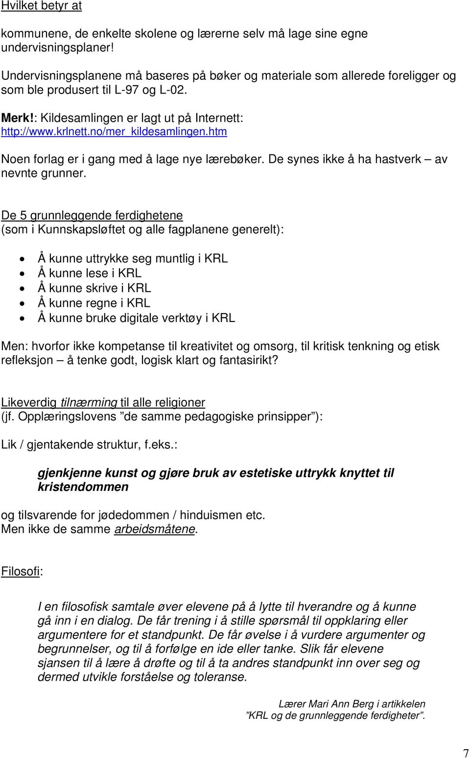 no/mer_kildesamlingen.htm Noen forlag er i gang med å lage nye lærebøker. De synes ikke å ha hastverk av nevnte grunner.