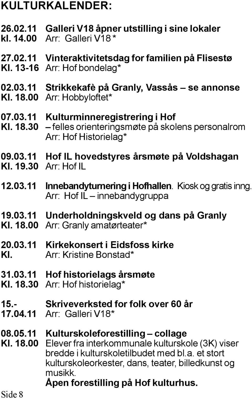 19.30 Arr: Hof IL 12.03.11 Innebandyturnering i Hofhallen. Kiosk og gratis inng. Arr: Hof IL innebandygruppa 19.03.11 Underholdningskveld og dans på Granly Kl. 18.00 Arr: Granly amatørteater* 20.03.11 Kirkekonsert i Eidsfoss kirke Kl.