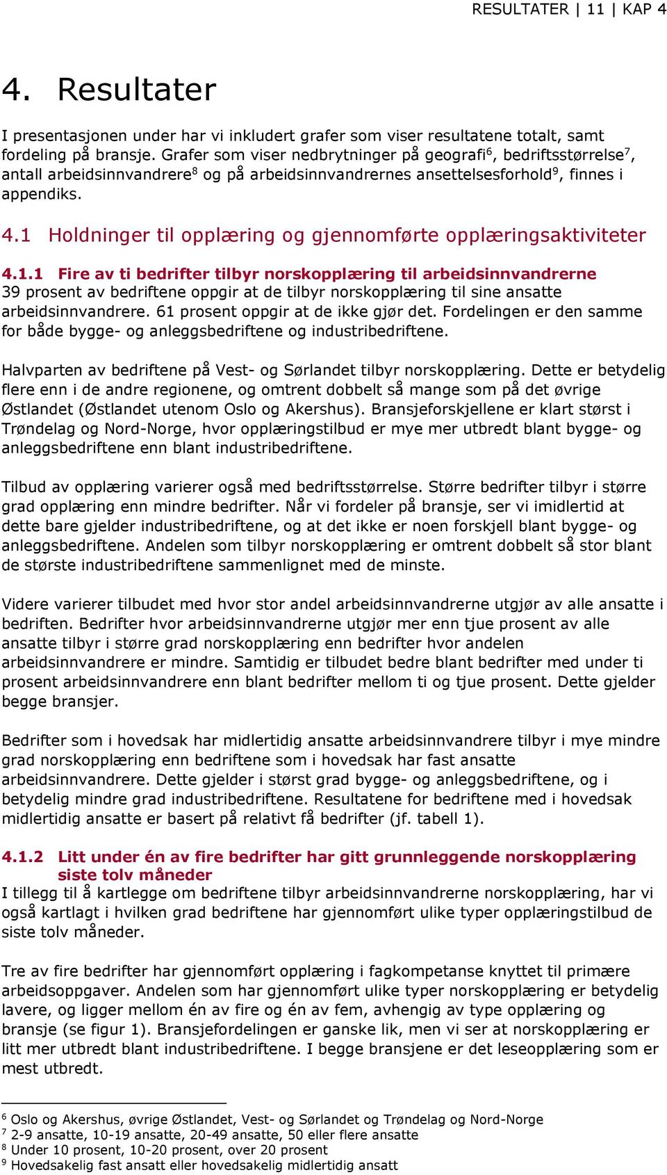 .1 Holdninger til opplæring og gjennomførte opplæringsaktiviteter.1.1 Fire av ti bedrifter tilbyr norskopplæring til arbeidsinnvandrerne 3 prosent av bedriftene oppgir at de tilbyr norskopplæring til sine ansatte arbeidsinnvandrere.