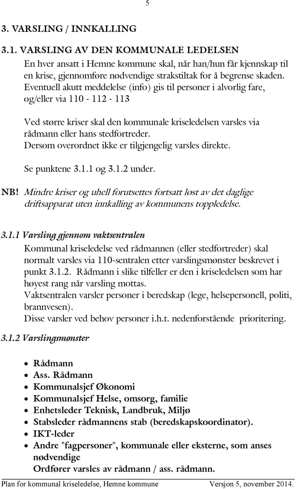 Eventuell akutt meddelelse (info) gis til personer i alvorlig fare, og/eller via 110-112 - 113 Ved større kriser skal den kommunale kriseledelsen varsles via rådmann eller hans stedfortreder.