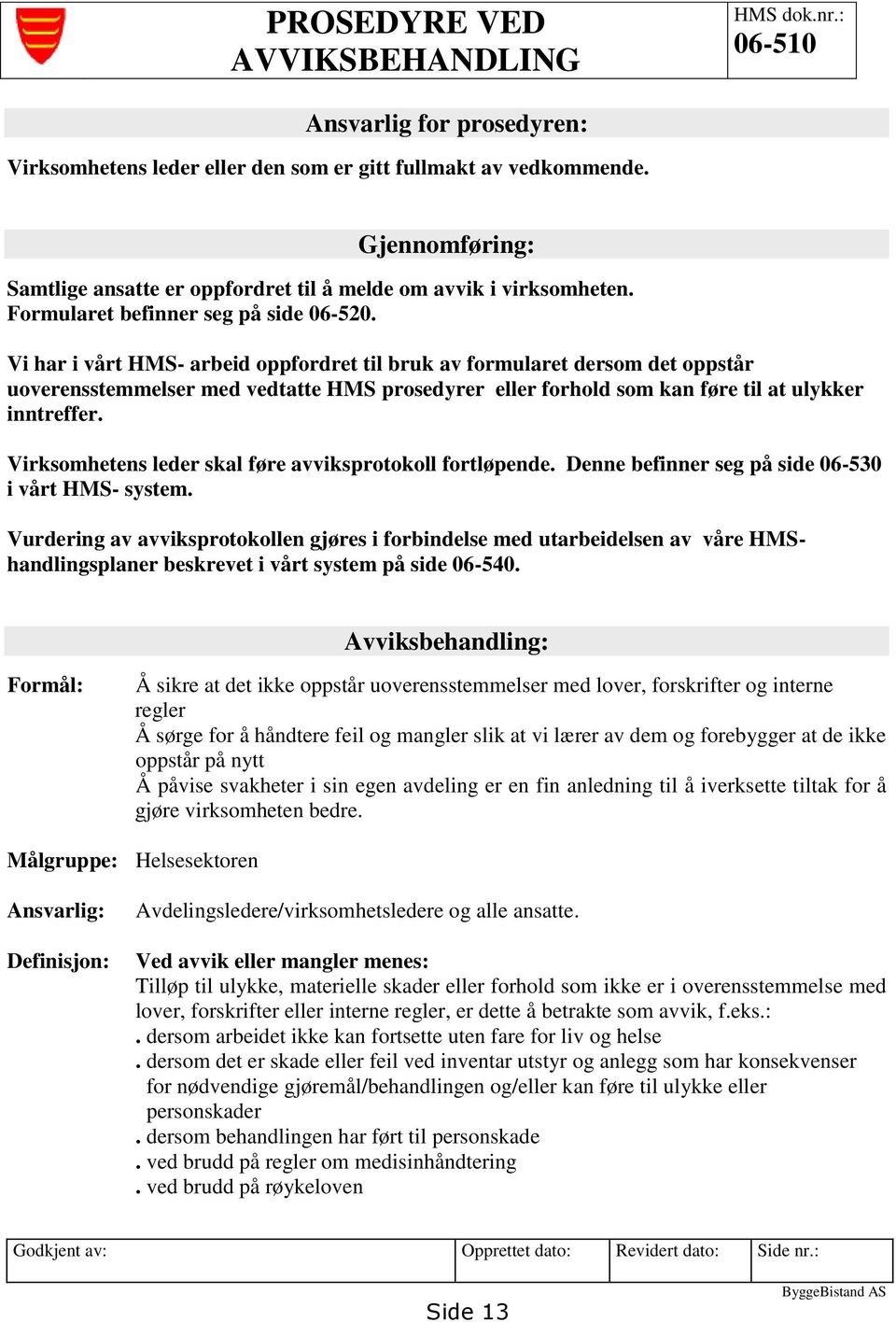 Vi har i vårt HMS- arbeid oppfordret til bruk av formularet dersom det oppstår uoverensstemmelser med vedtatte HMS prosedyrer eller forhold som kan føre til at ulykker inntreffer.