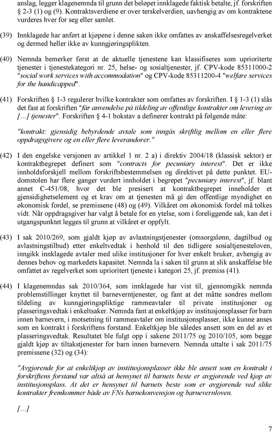 (39) Innklagede har anført at kjøpene i denne saken ikke omfattes av anskaffelsesregelverket og dermed heller ikke av kunngjøringsplikten.