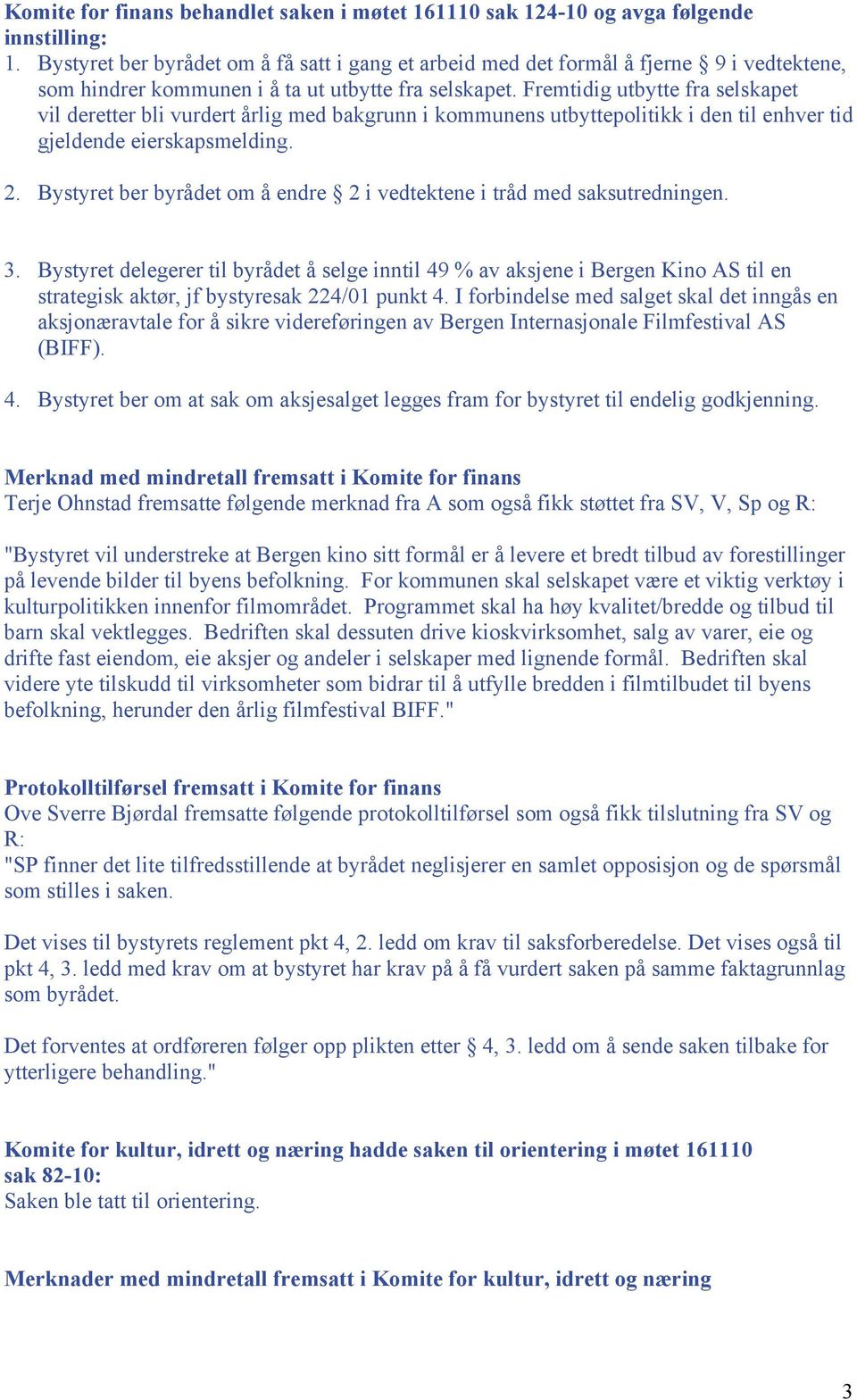 Fremtidig utbytte fra selskapet vil deretter bli vurdert årlig med bakgrunn i kommunens utbyttepolitikk i den til enhver tid gjeldende eierskapsmelding. 2.