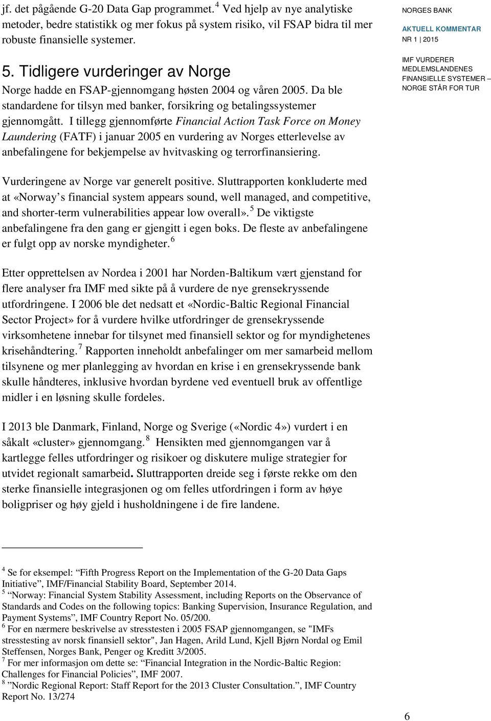 I tillegg gjennomførte Financial Action Task Force on Money Laundering (FATF) i januar 2005 en vurdering av Norges etterlevelse av anbefalingene for bekjempelse av hvitvasking og terrorfinansiering.