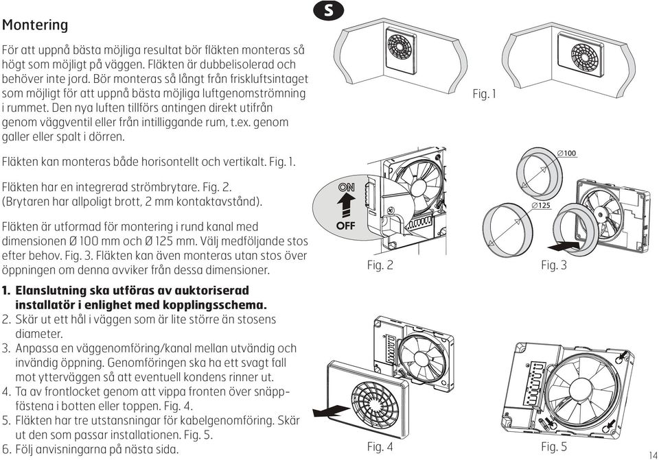Den nya luften tillförs antingen direkt utifrån genom väggventil eller från intilliggande rum, t.ex. genom galler eller spalt i dörren. Fig. 1 Fläkten kan monteras både horisontellt och vertikalt.