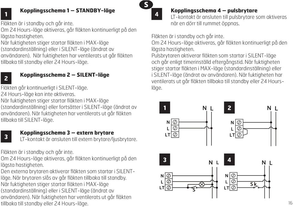 När fuktigheten har ventilerats ut går fläkten tillbaka till standby eller 24 Hours-läge. Kopplingsschema 2 SILENT-läge 2 Fläkten går kontinuerligt i SILENT-läge. 24 Hours-läge kan inte aktiveras.