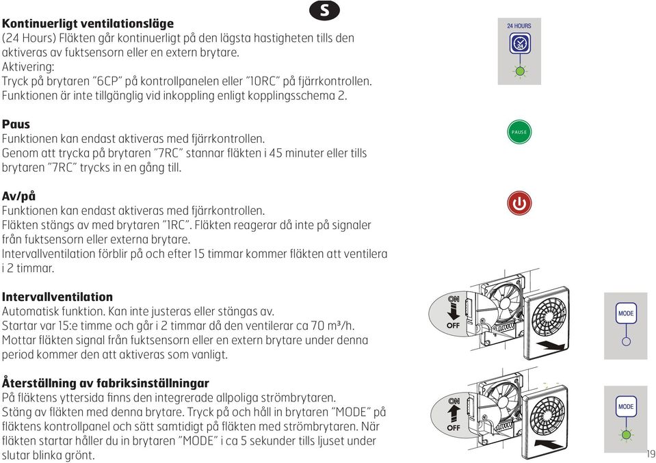 Paus Funktionen kan endast aktiveras med fjärrkontrollen. Genom att trycka på brytaren 7RC stannar fläkten i 45 minuter eller tills brytaren 7RC trycks in en gång till.