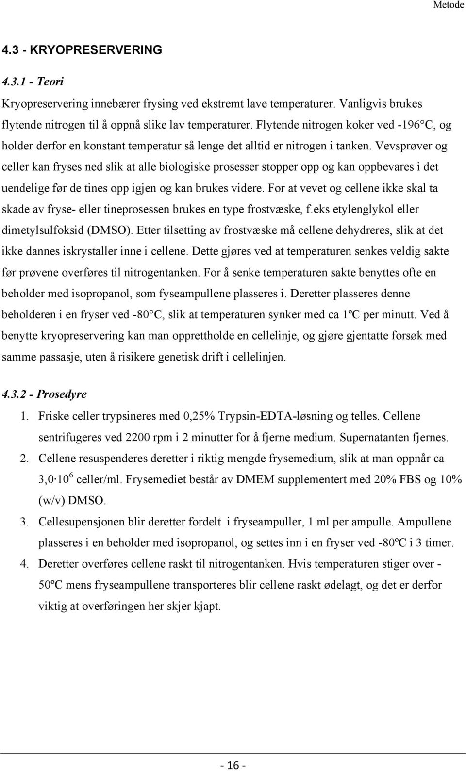 Vevsprøver og celler kan fryses ned slik at alle biologiske prosesser stopper opp og kan oppbevares i det uendelige før de tines opp igjen og kan brukes videre.