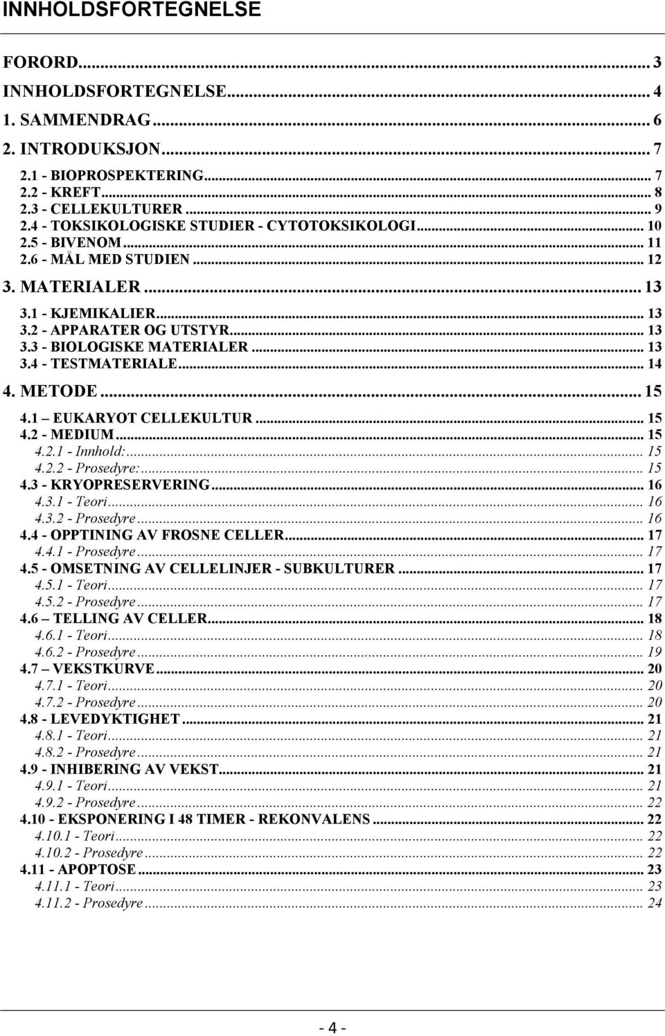 .. 13 3.4 - TESTMATERIALE... 14 4. METODE... 15 4.1 EUKARYOT CELLEKULTUR... 15 4.2 - MEDIUM... 15 4.2.1 - Innhold:... 15 4.2.2 - Prosedyre:... 15 4.3 - KRYOPRESERVERING... 16 4.