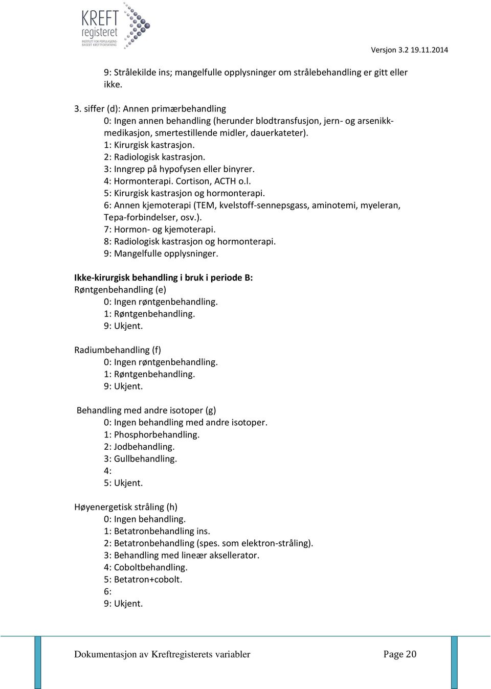 2: Radiologisk kastrasjon. 3: Inngrep på hypofysen eller binyrer. 4: Hormonterapi. Cortison, ACTH o.l. 5: Kirurgisk kastrasjon og hormonterapi.