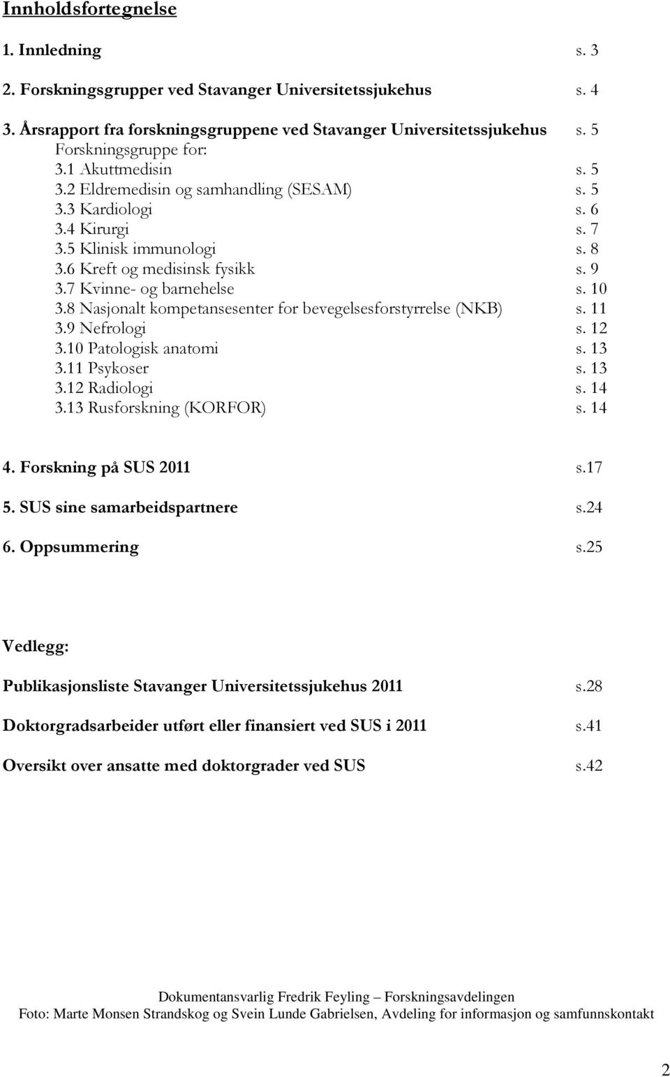 7 Kvinne- og barnehelse s. 10 3.8 Nasjonalt kompetansesenter for bevegelsesforstyrrelse (NKB) s. 11 3.9 Nefrologi s. 12 3.10 Patologisk anatomi s. 13 3.11 Psykoser s. 13 3.12 Radiologi s. 14 3.