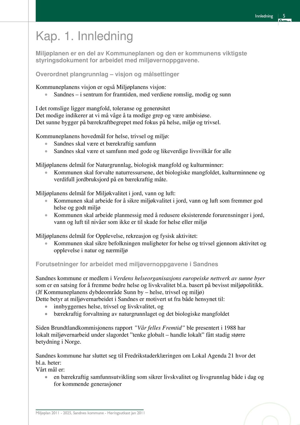 toleranse og generøsitet Det modige indikerer at vi må våge å ta modige grep og være ambisiøse. Det sunne bygger på bærekraftbegrepet med fokus på helse, miljø og trivsel.