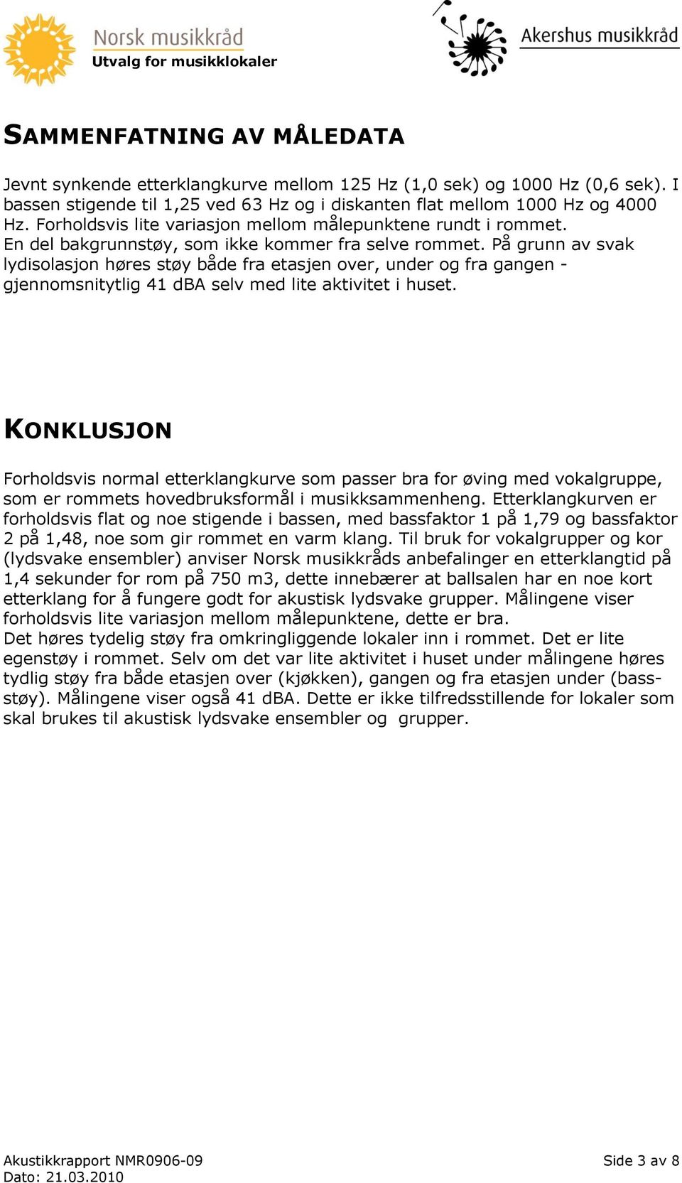 På grunn av svak lydisolasjon høres støy både fra etasjen over, under og fra gangen - gjennomsnitytlig 41 dba selv med lite aktivitet i huset.