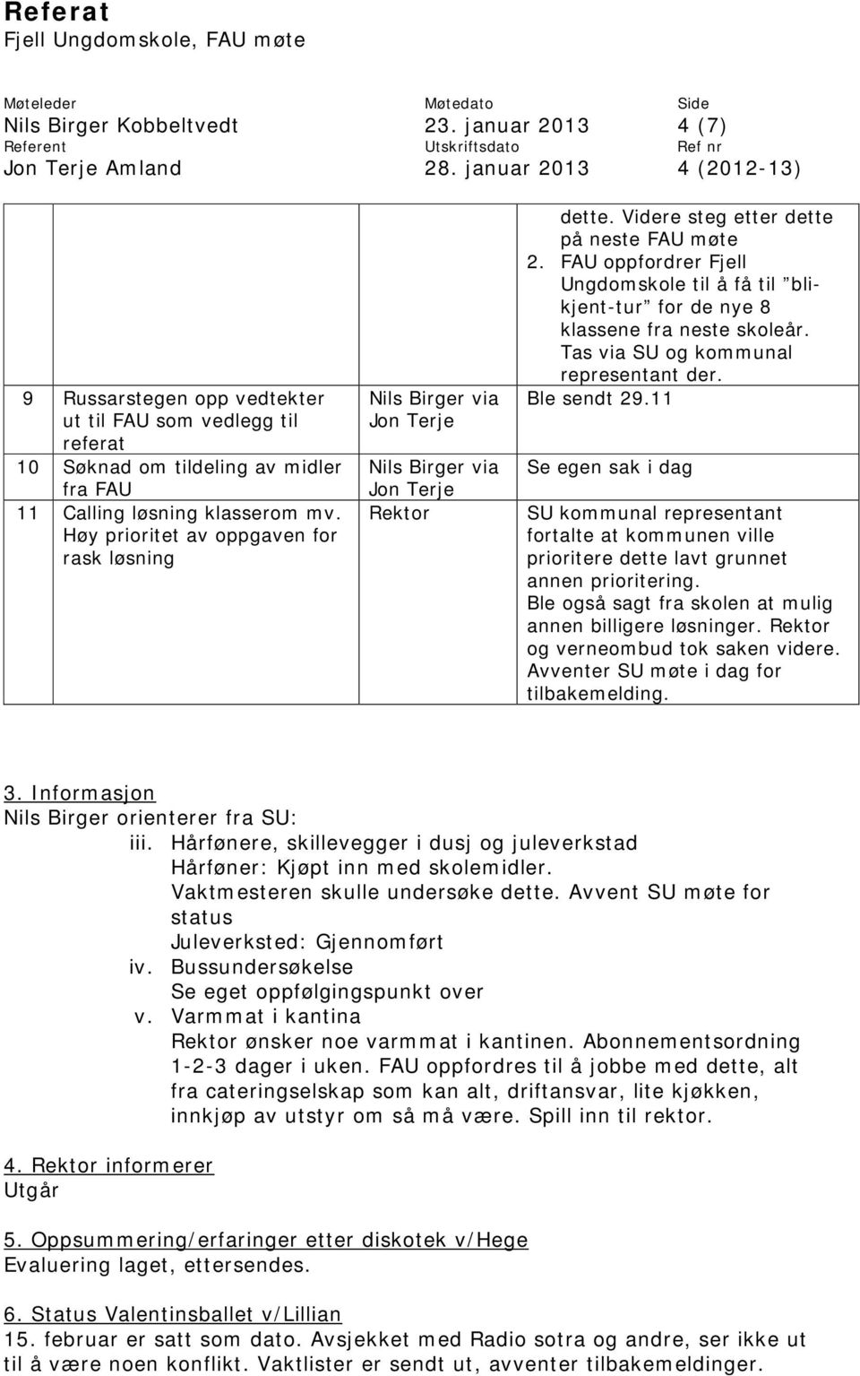 FAU oppfordrer Fjell Ungdomskole til å få til blikjent-tur for de nye 8 klassene fra neste skoleår. Tas via SU og kommunal representant der. Ble sendt 29.