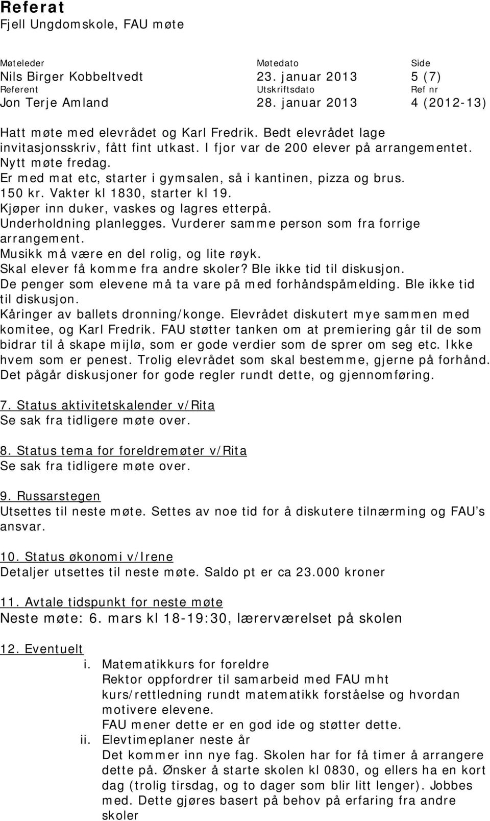 Vurderer samme person som fra forrige arrangement. Musikk må være en del rolig, og lite røyk. Skal elever få komme fra andre skoler? Ble ikke tid til diskusjon.