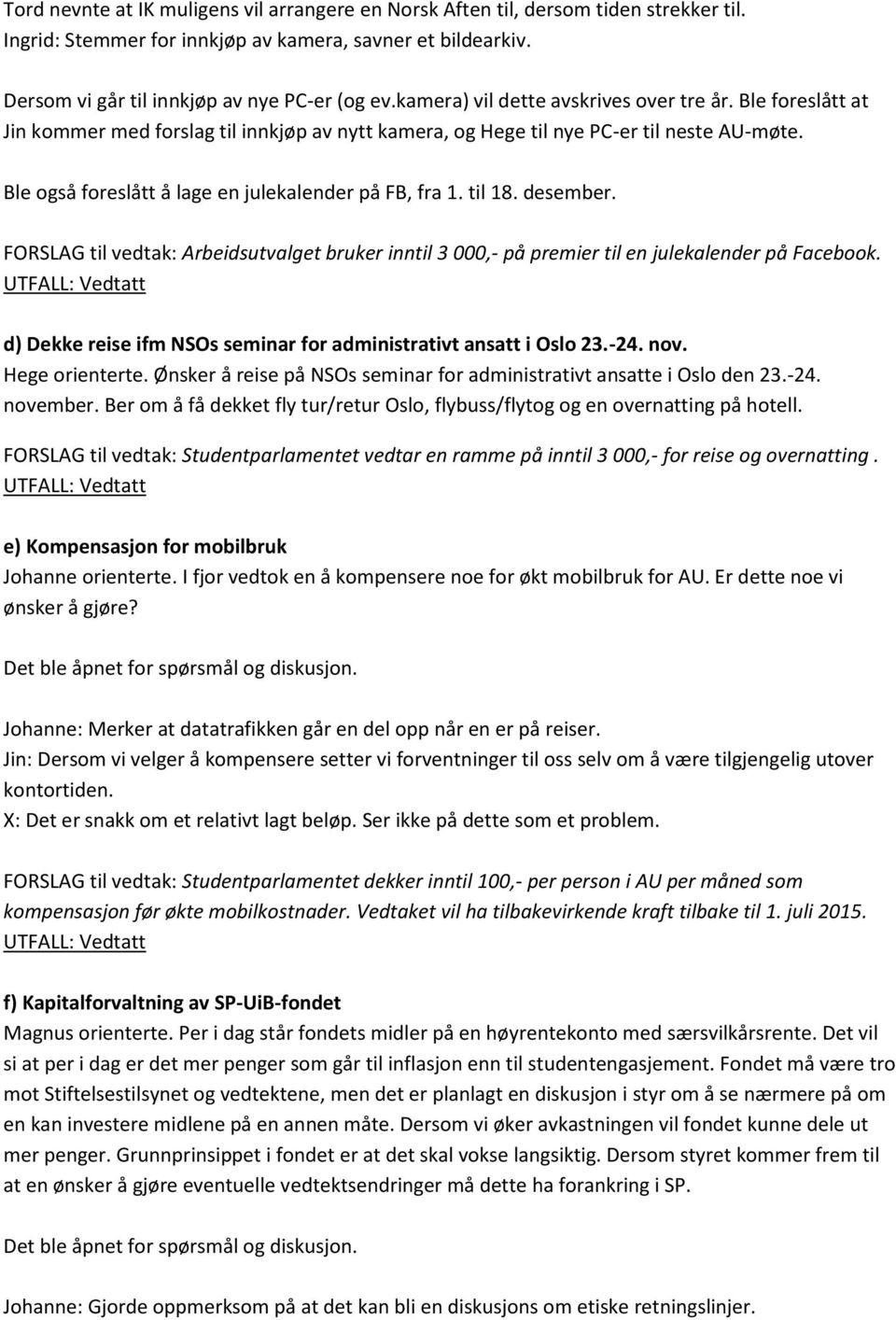 Ble også foreslått å lage en julekalender på FB, fra 1. til 18. desember. FORSLAG til vedtak: Arbeidsutvalget bruker inntil 3 000,- på premier til en julekalender på Facebook.