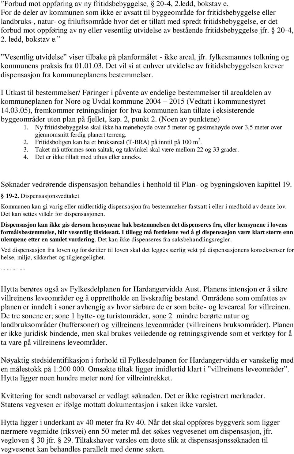 oppføring av ny eller vesentlig utvidelse av bestående fritidsbebyggelse jfr. 20-4, 2. ledd, bokstav e. Vesentlig utvidelse viser tilbake på planformålet - ikke areal, jfr.